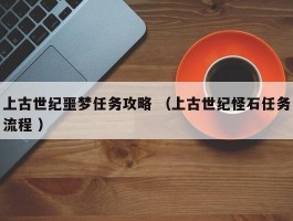 上古世纪噩梦任务攻略 （上古世纪怪石任务流程 ）