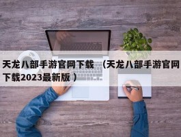 天龙八部手游官网下载 （天龙八部手游官网下载2023最新版 ）