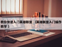 教你快速入门英雄联盟 （英雄联盟入门操作教学 ）