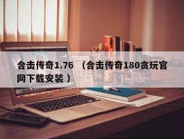 合击传奇1.76 （合击传奇180贪玩官网下载安装 ）