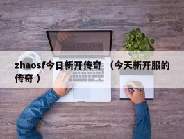 zhaosf今日新开传奇 （今天新开服的传奇 ）