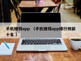 手机赚钱app （手机赚钱app排行榜前十名 ）