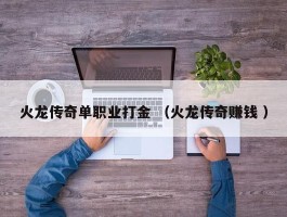 火龙传奇单职业打金 （火龙传奇赚钱 ）