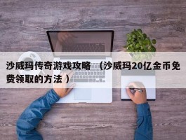 沙威玛传奇游戏攻略 （沙威玛20亿金币免费领取的方法 ）