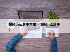 996box盒子苹果 （996m2盒子 ）