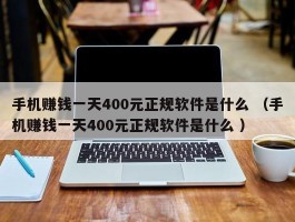 手机赚钱一天400元正规软件是什么 （手机赚钱一天400元正规软件是什么 ）