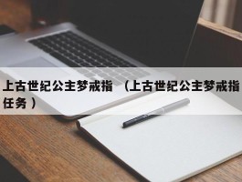 上古世纪公主梦戒指 （上古世纪公主梦戒指任务 ）