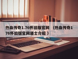 热血传奇1.76怀旧版官网 （热血传奇176怀旧版官网道士介绍 ）