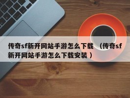 传奇sf新开网站手游怎么下载 （传奇sf新开网站手游怎么下载安装 ）