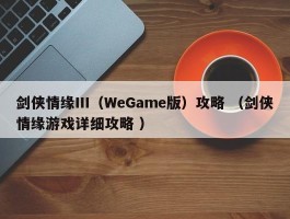 剑侠情缘Ⅲ（WeGame版）攻略 （剑侠情缘游戏详细攻略 ）