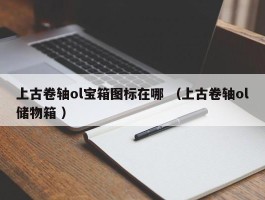上古卷轴ol宝箱图标在哪 （上古卷轴ol储物箱 ）