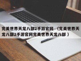 完美世界天龙八部2手游官网 （完美世界天龙八部2手游官网完美世界天龙八部 ）
