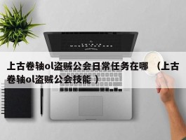 上古卷轴ol盗贼公会日常任务在哪 （上古卷轴ol盗贼公会技能 ）