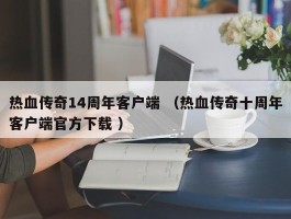热血传奇14周年客户端 （热血传奇十周年客户端官方下载 ）