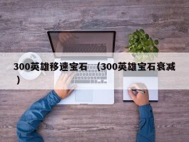 300英雄移速宝石 （300英雄宝石衰减 ）