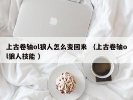 上古卷轴ol狼人怎么变回来 （上古卷轴ol狼人技能 ）