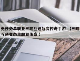 无任务单职业三端互通超变传奇手游 （三端互通变态单职业传奇 ）