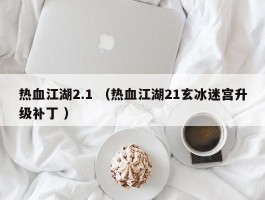 热血江湖2.1 （热血江湖21玄冰迷宫升级补丁 ）