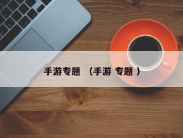 手游专题 （手游 专题 ）