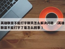 英雄联盟不能打字聊天怎么解决问题 （英雄联盟不能打字了是怎么回事 ）