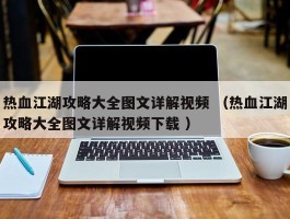 热血江湖攻略大全图文详解视频 （热血江湖攻略大全图文详解视频下载 ）