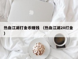 热血江湖打金币赚钱 （热血江湖20打金 ）