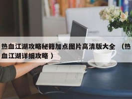 热血江湖攻略秘籍加点图片高清版大全 （热血江湖详细攻略 ）