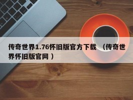 传奇世界1.76怀旧版官方下载 （传奇世界怀旧版官网 ）