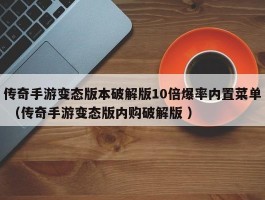 传奇手游变态版本破解版10倍爆率内置菜单 （传奇手游变态版内购破解版 ）