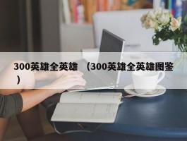 300英雄全英雄 （300英雄全英雄图鉴 ）