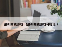 最新赚钱游戏 （最新赚钱游戏可提现 ）
