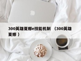 300英雄夏娜e技能机制 （300英雄 夏娜 ）