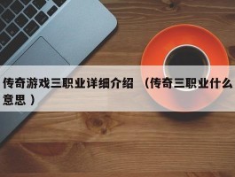 传奇游戏三职业详细介绍 （传奇三职业什么意思 ）