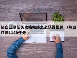 热血江湖任务攻略秘籍怎么获得视频 （热血江湖1140任务 ）