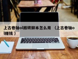 上古卷轴ol搬砖脚本怎么用 （上古卷轴ol赚钱 ）