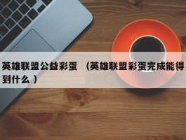 英雄联盟公益彩蛋 （英雄联盟彩蛋完成能得到什么 ）
