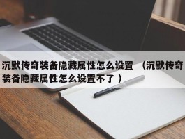 沉默传奇装备隐藏属性怎么设置 （沉默传奇装备隐藏属性怎么设置不了 ）