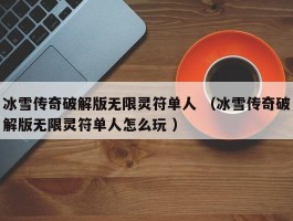冰雪传奇破解版无限灵符单人 （冰雪传奇破解版无限灵符单人怎么玩 ）