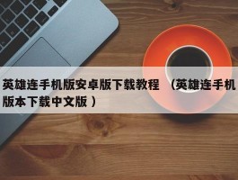 英雄连手机版安卓版下载教程 （英雄连手机版本下载中文版 ）