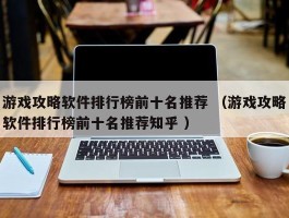 游戏攻略软件排行榜前十名推荐 （游戏攻略软件排行榜前十名推荐知乎 ）