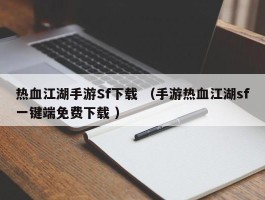 热血江湖手游Sf下载 （手游热血江湖sf一键端免费下载 ）