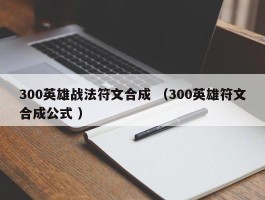 300英雄战法符文合成 （300英雄符文合成公式 ）