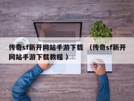 传奇sf新开网站手游下载 （传奇sf新开网站手游下载教程 ）