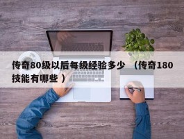 传奇80级以后每级经验多少 （传奇180技能有哪些 ）