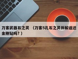 刀客武器石之灵 （刀客5孔石之灵拆解返还金刚钻吗? ）