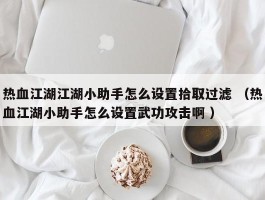 热血江湖江湖小助手怎么设置拾取过滤 （热血江湖小助手怎么设置武功攻击啊 ）