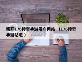 新开176传奇手游发布网站 （176传奇手游贴吧 ）