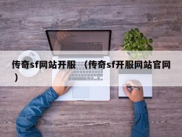传奇sf网站开服 （传奇sf开服网站官网 ）