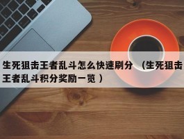 生死狙击王者乱斗怎么快速刷分 （生死狙击王者乱斗积分奖励一览 ）