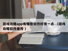 游戏攻略app有哪些软件好用一点 （游戏攻略软件推荐 ）